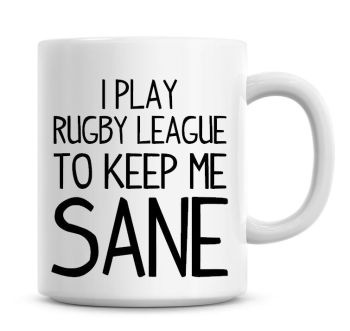 I Play Rugby League To Keep Me Sane Funny Coffee Mug