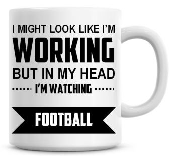 I Might Look Like I'm Working But In My Head I'm Watching Football Coffee Mug