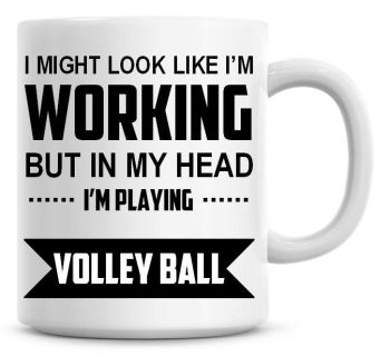 I Might Look Like I'm Working But In My Head I'm Playing Volley Ball Coffee Mug