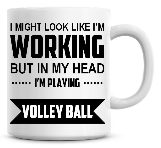 I Might Look Like I'm Working But In My Head I'm Playing Volley Ball Coffee