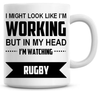 I Might Look Like I'm Working But In My Head I'm Watching Rugby Coffee Mug