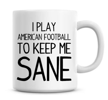 I Play American Football To Keep Me Sane Funny Coffee Mug