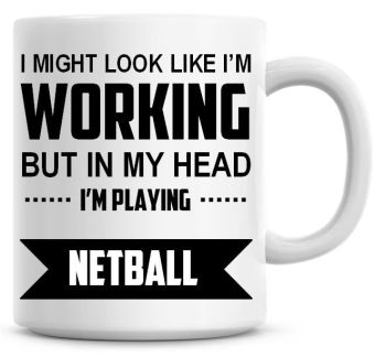 I Might Look Like I'm Working But In My Head I'm Playing Netball Coffee Mug
