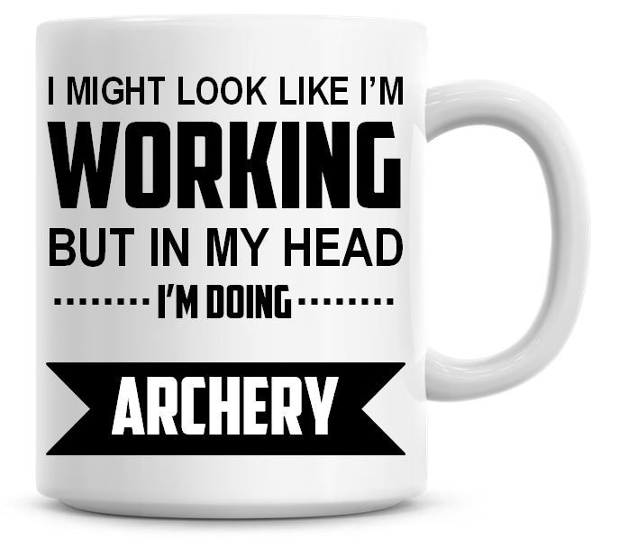 I Might Look Like I'm Working But In My Head I'm Doing Archery Coffee Mug