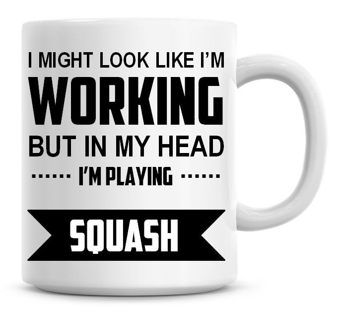 I Might Look Like I'm Working But In My Head I'm Playing Squash Coffee Mug