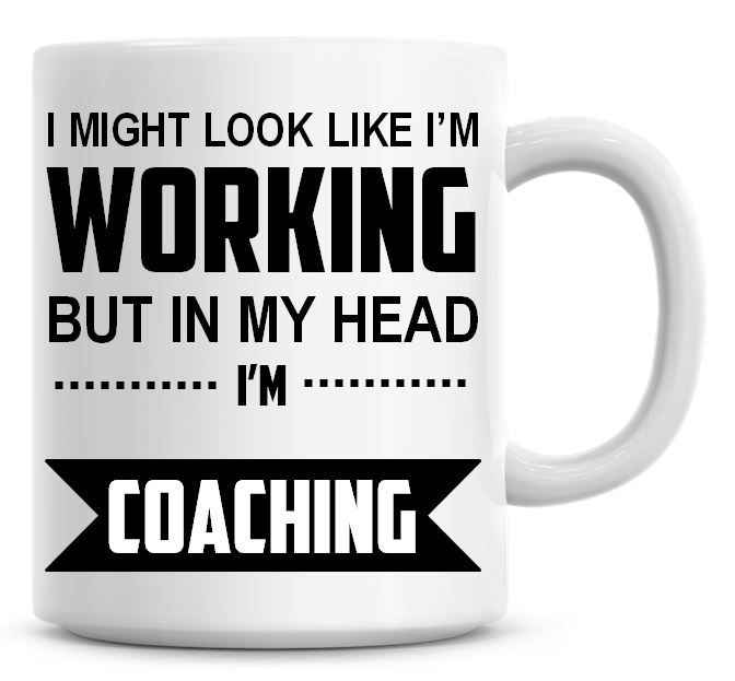 I Might Look Like I'm Working But In My Head I'm Coaching Coffee Mug