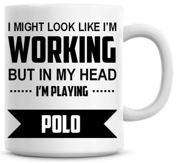 I Might Look Like I'm Working But In My Head I'm Playing Polo Coffee Mug