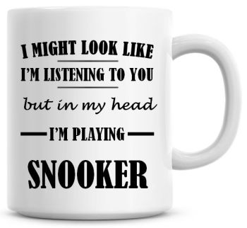 I Might Look Like I'm Listening To You But In My Head I'm Playing Snooker Coffee Mug