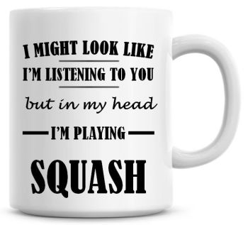 I Might Look Like I'm Listening To You But In My Head I'm Playing Squash Coffee Mug