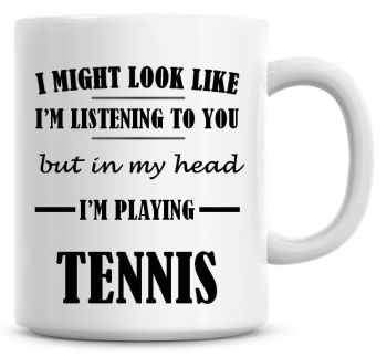 I Might Look Like I'm Listening To You But In My Head I'm Playing Tennis Coffee Mug