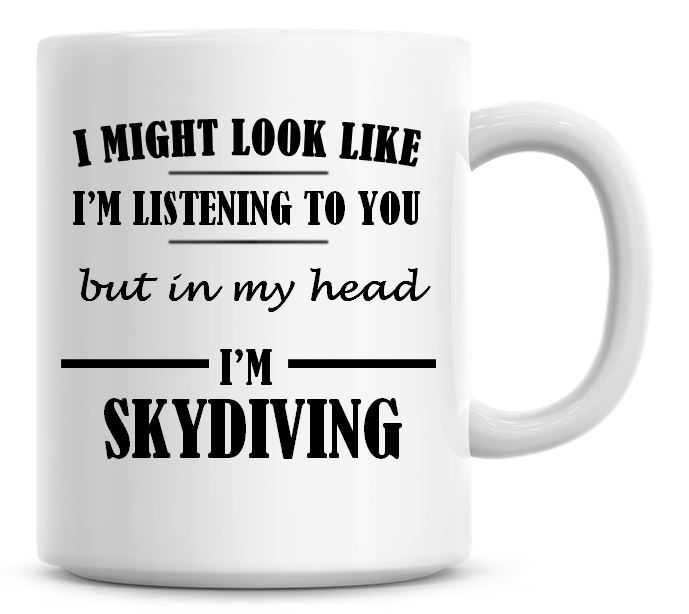 I Might Look Like I'm Listening To You But In My Head I'm Skydiving Coffee 