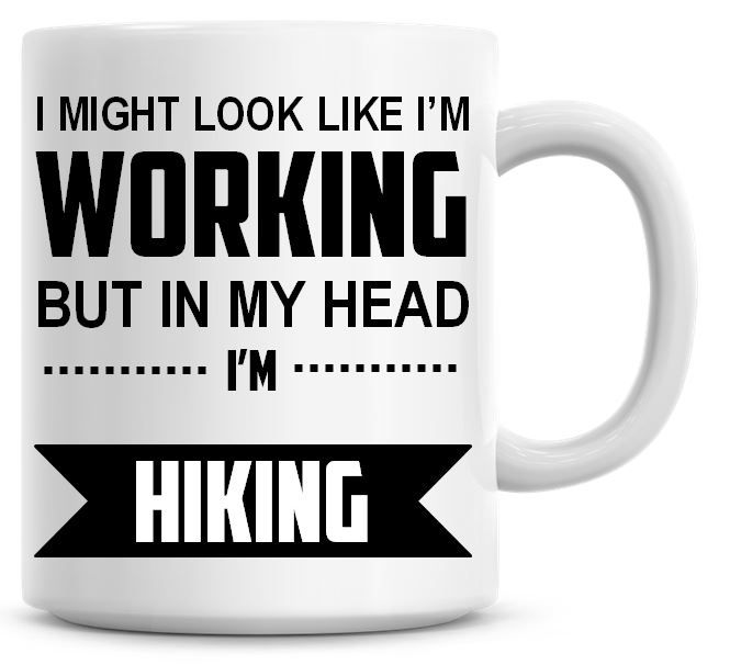 I Might Look Like I'm Working But In My Head I'm Hiking Coffee Mug