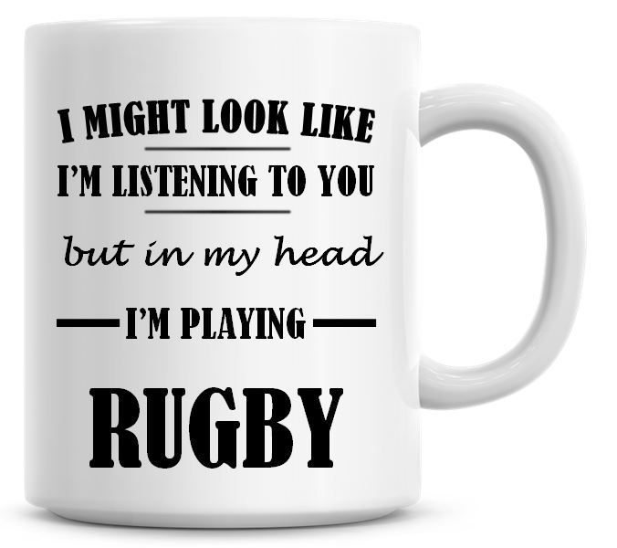 I Might Look Like I'm Listening To You But In My Head I'm Playing Rugby Cof