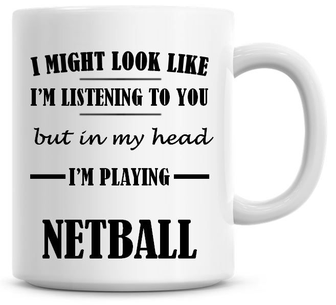 I Might Look Like I'm Listening To You But In My Head I'm Playing Netball C