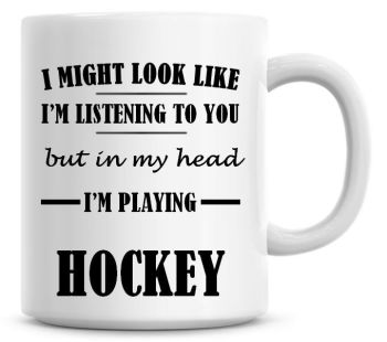 I Might Look Like I'm Listening To You But In My Head I'm Playing Hockey Coffee Mug