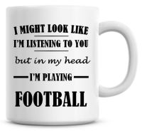 I Might Look Like I'm Listening To You But In My Head I'm Playing Football Coffee Mug