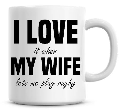 I Love It when My Wife Lets Me Play Rugby