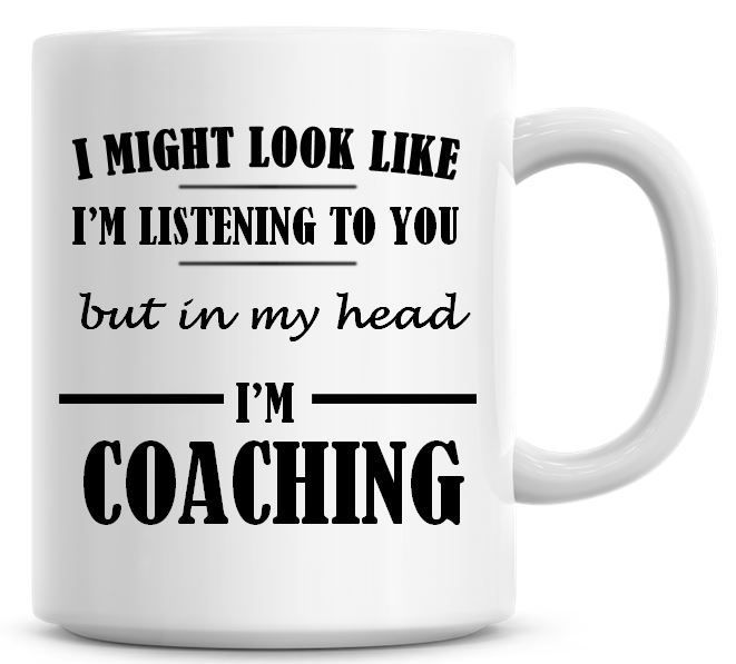 I Might Look Like I'm Listening To You But In My Head I'm Coaching Coffee M