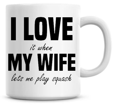 I Love It when My Wife Lets Me Play Squash