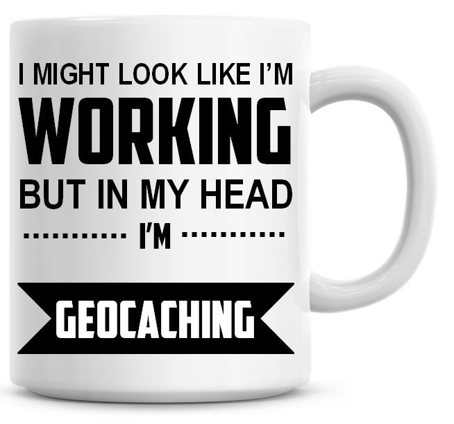 I Might Look Like I'm Working But In My Head I'm Geocatching Coffee Mug