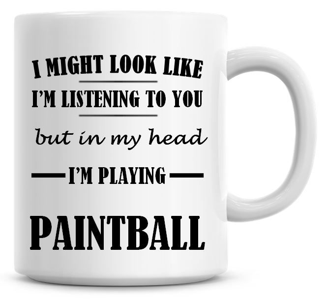 I Might Look Like I'm Listening To You But In My Head I'm Playing Paintball