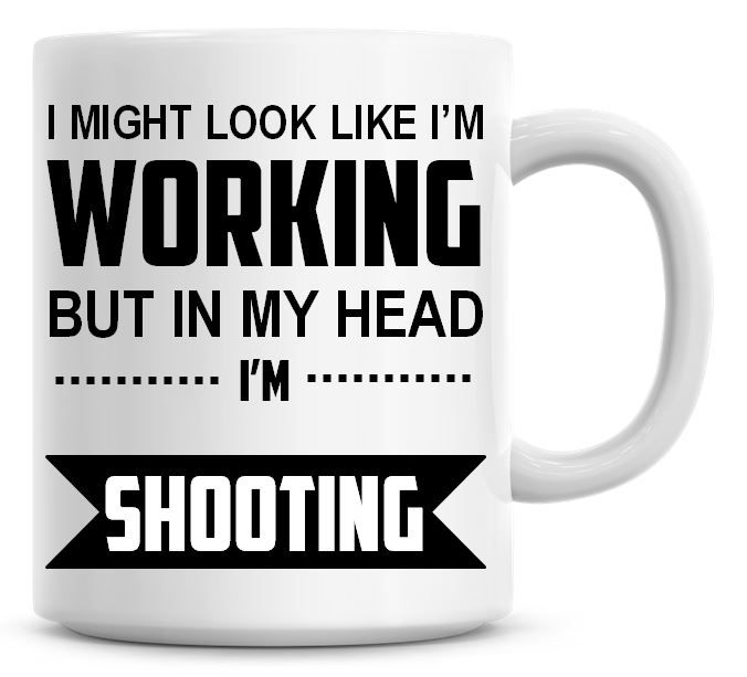 I Might Look Like I'm Working But In My Head I'm Shooting Coffee Mug