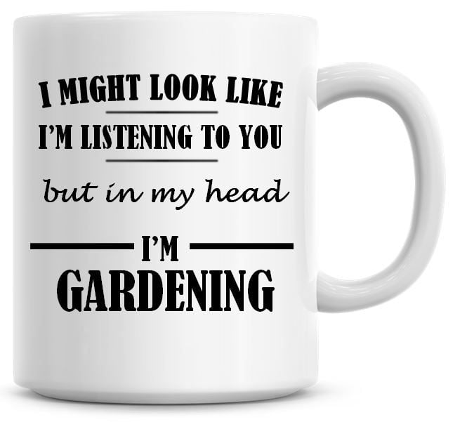 I Might Look Like I'm Listening To You But In My Head I'm Gardening Coffee 