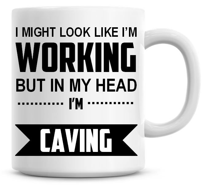 I Might Look Like I'm Working But In My Head I'm Caving Coffee Mug