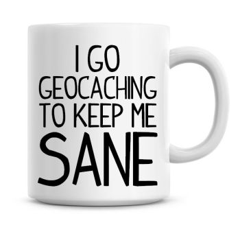 I Go Geocaching To Keep Me Sane Funny Coffee Mug