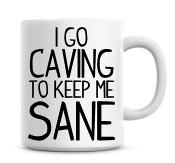 I Go Caving To Keep Me Sane Funny Coffee Mug