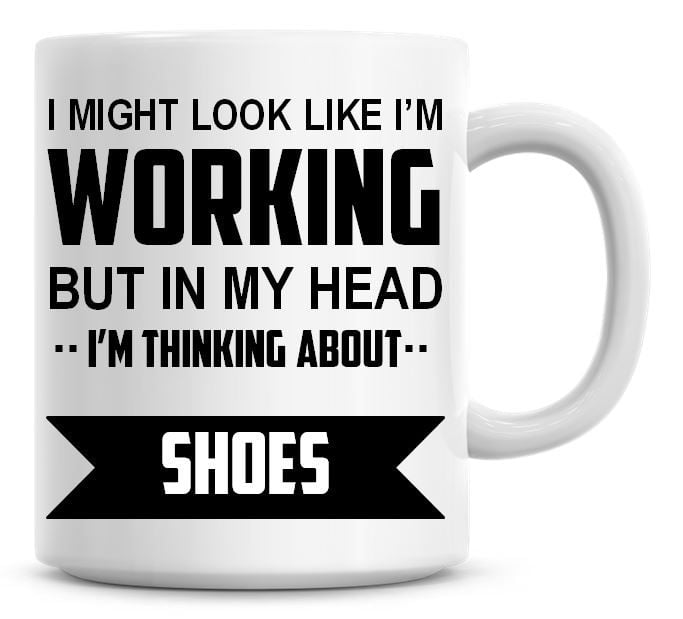 I Might Look Like I'm Working But In My Head I'm Thinking About Shoes Coffe