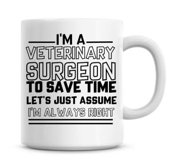 I'm A Veterinary Surgeon To Save Time Lets Just Assume I'm Always Right Coffee Mug