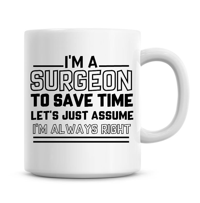 I'm A Surgeon To Save Time Lets Just Assume I'm Always Right Coffee Mug