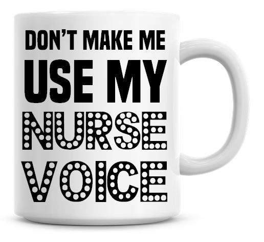 Don't Make Me Use My Nurse Voice Funny Coffee Mug