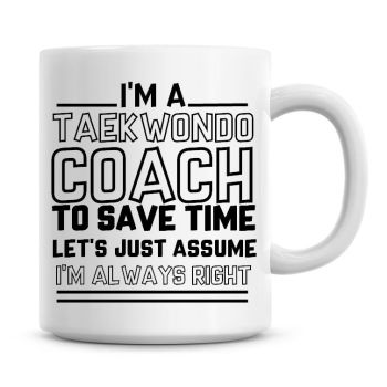 I'm A Taekwondo Coach To Save Time Lets Just Assume I'm Always Right Coffee Mug