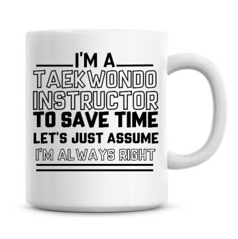 I'm A Taekwondo Instructor To Save Time Lets Just Assume I'm Always Right Coffee Mug