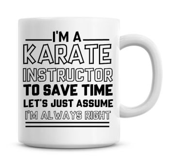 I'm A Karate Instructor To Save Time Lets Just Assume I'm Always Right Coffee Mug