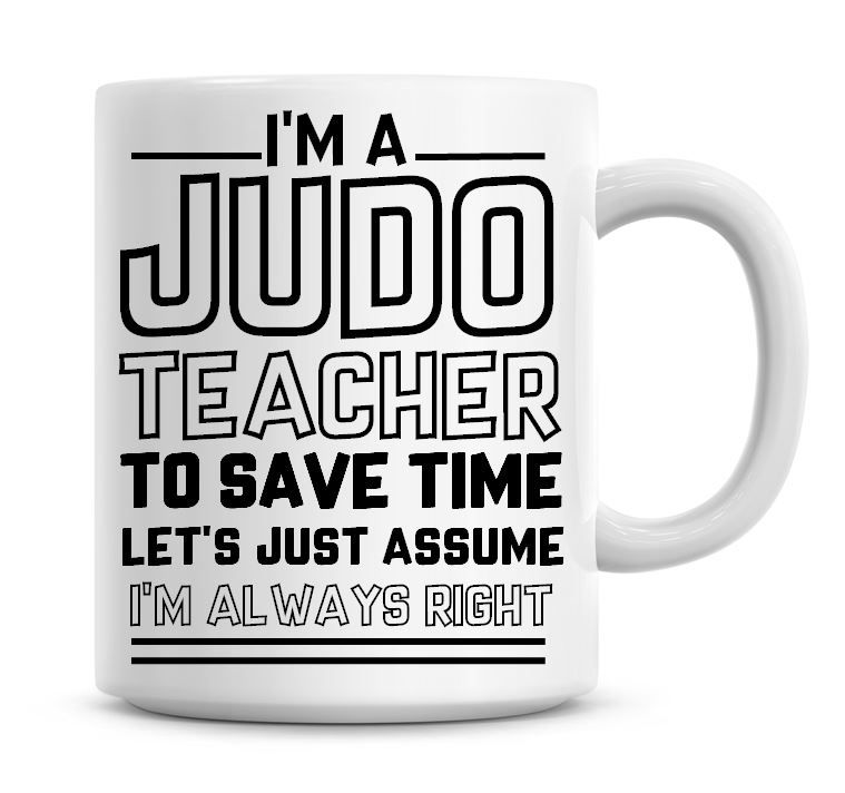 I'm A Judo Teacher To Save Time Lets Just Assume I'm Always Right Coffee Mu
