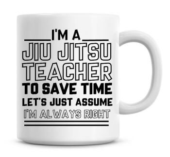 I'm A Jiu Jitsu Teacher To Save Time Lets Just Assume I'm Always Right Coffee Mug