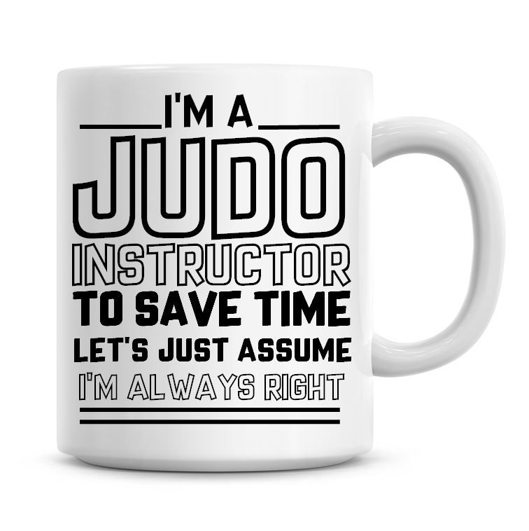 I'm A Judo Instructor To Save Time Lets Just Assume I'm Always Right Coffee