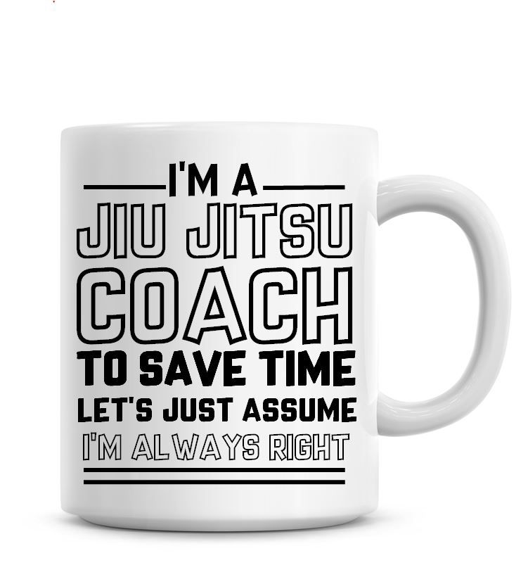 I'm A Jiu Jitsu Coach To Save Time Lets Just Assume I'm Always Right Coffee