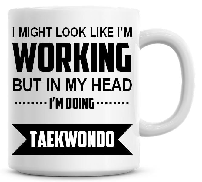 I Might Look Like I'm Working But In My Head I'm Doing Taekwondo Coffee Mug