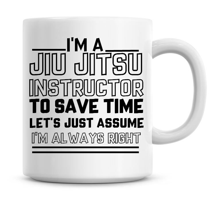 I'm A Jiu Jitsu Instructor To Save Time Lets Just Assume I'm Always Right C