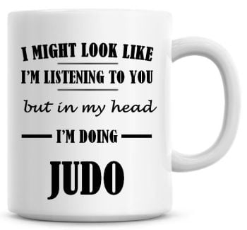 I Might Look Like I'm Listening To You But In My Head I'm Doing Judo Coffee Mug