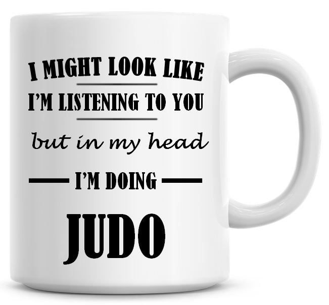 I Might Look Like I'm Listening To You But In My Head I'm Doing Judo Coffee