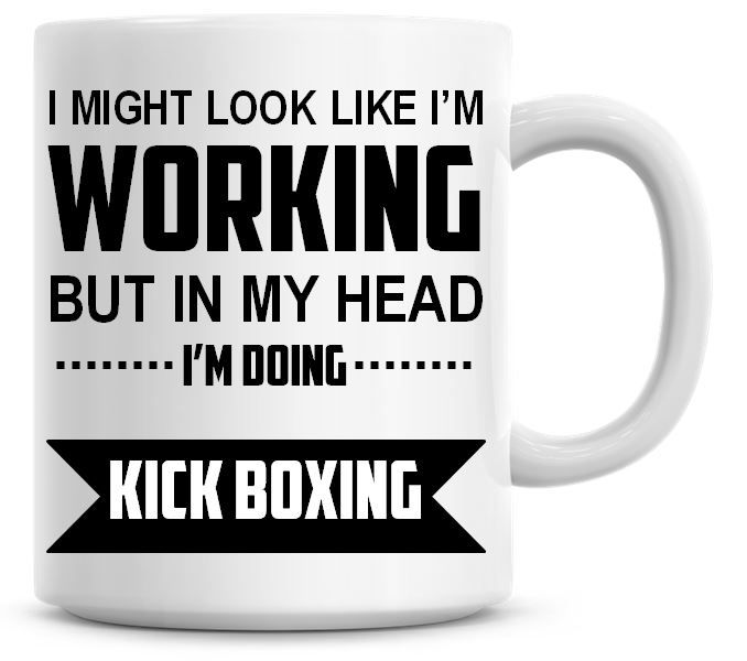 I Might Look Like I'm Working But In My Head I'm Doing Kick Boxing Coffee M