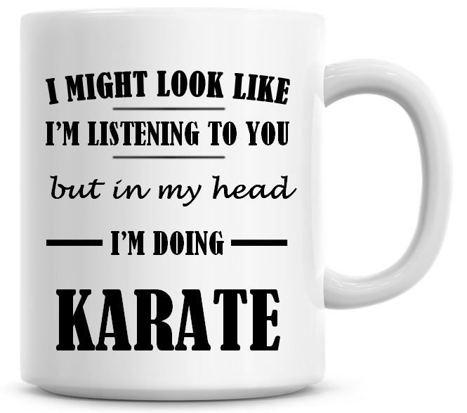 I Might Look Like I'm Listening To You But In My Head I'm Doing Karate Coff
