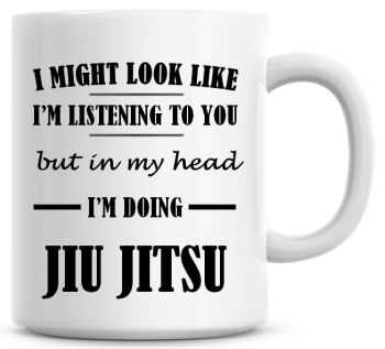 I Might Look Like I'm Listening To You But In My Head I'm Doing Jiu Jitsu Coffee Mug