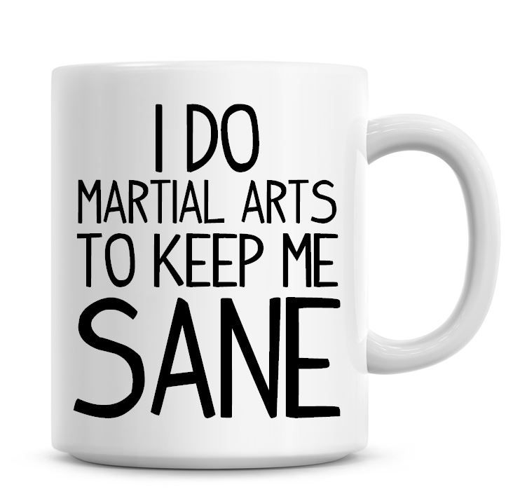 I Do Martial Arts To Keep Me Sane Funny Coffee Mug