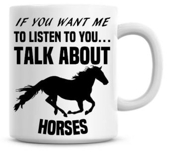 If You Want Me To Listen To You Talk About Horses Funny Coffee Mug